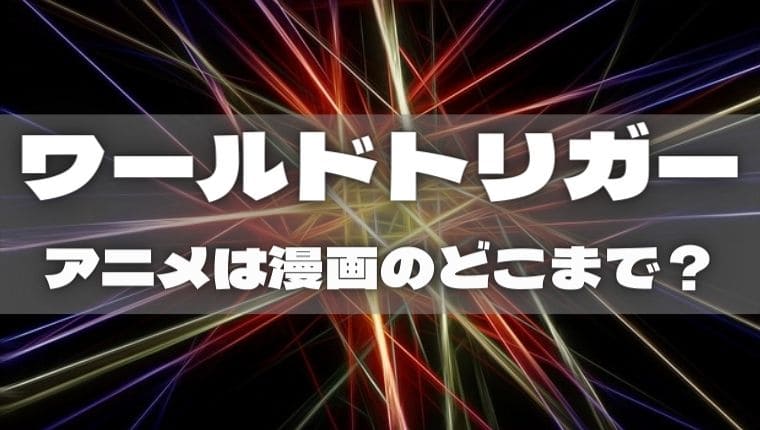 ワールドトリガー アニメは漫画のどこまで アニ続vマーケット