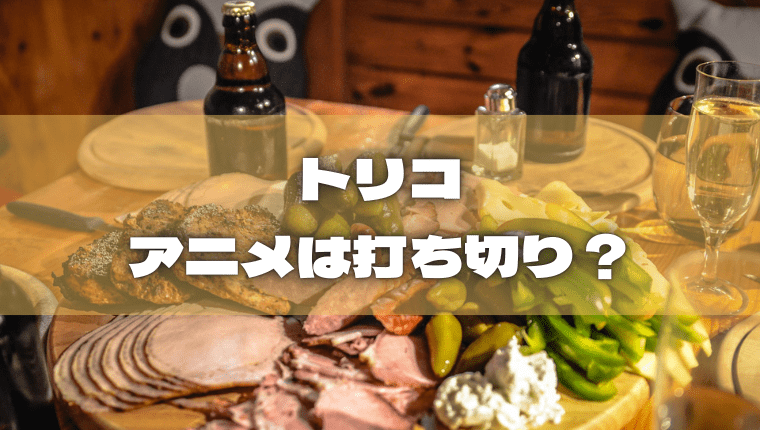 トリコ アニメが打ち切りになった理由は 続編2期の可能性は アニ続vマーケット