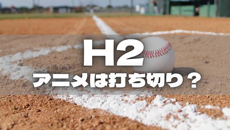 H2 アニメが打ち切りになった理由は 続編2期の可能性は アニ続vマーケット